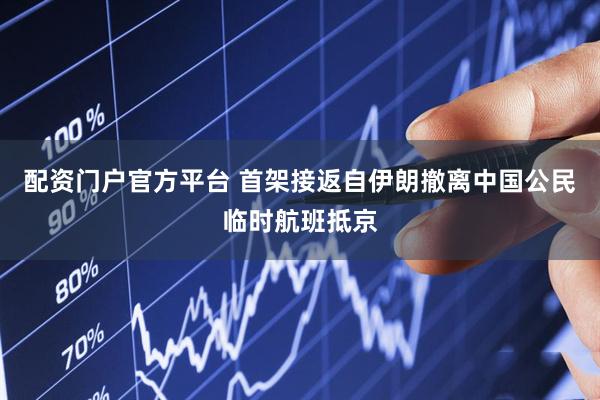 配资门户官方平台 首架接返自伊朗撤离中国公民临时航班抵京