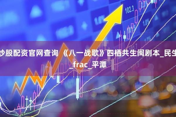 炒股配资官网查询 《八一战歌》四栖共生闽剧本_民生_frac_平潭
