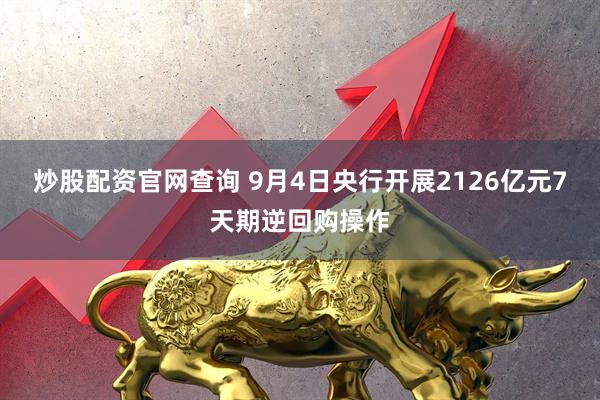 炒股配资官网查询 9月4日央行开展2126亿元7天期逆回购操作