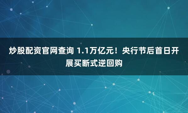 炒股配资官网查询 1.1万亿元！央行节后首日开展买断式逆回购
