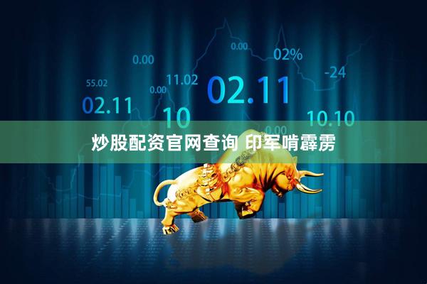 炒股配资官网查询 印军啃霹雳