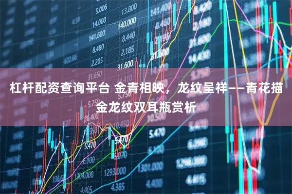 杠杆配资查询平台 金青相映，龙纹呈祥——青花描金龙纹双耳瓶赏析